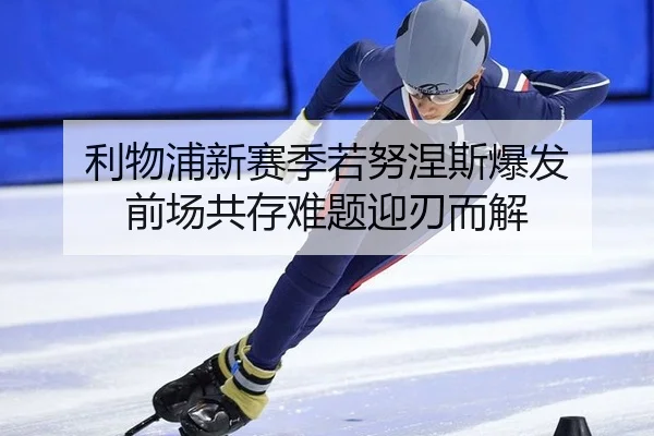 利物浦新赛季若努涅斯爆发 前场共存难题迎刃而解